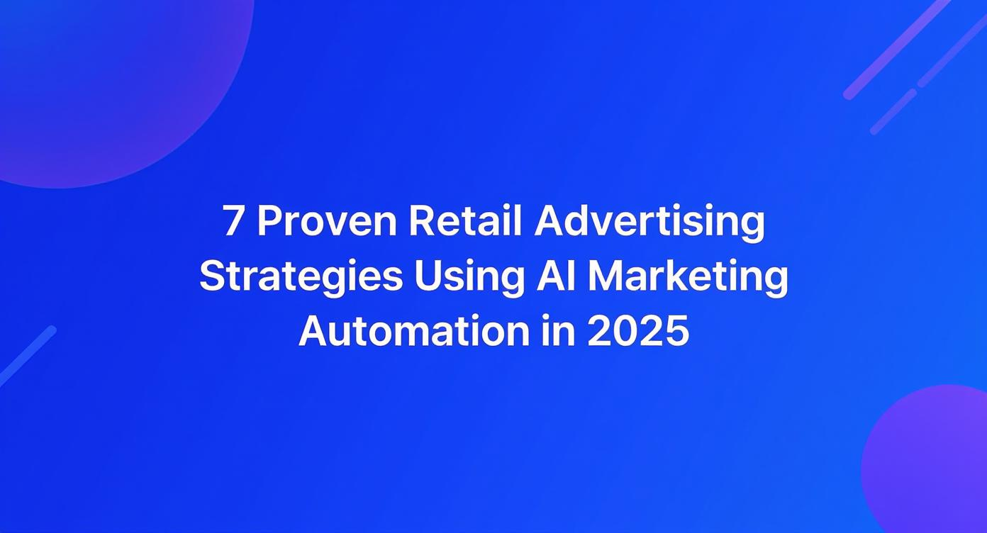 7 Proven Retail Advertising Strategies Using AI Marketing Automation in 2025