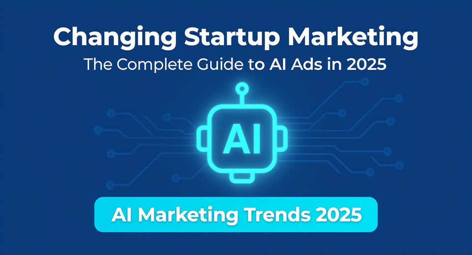 Changing Startup Marketing: The Complete Guide to AI Ads in 2025